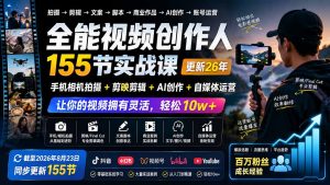 全能视频创作人155节实战课-更新26年8月:手机相机拍摄+剪映剪辑+AI创作+自媒体运营,让你的视频拥有灵活,轻松10w-网创资源站