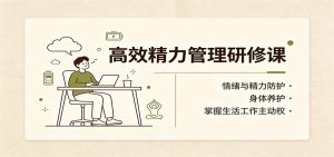 高效精力管理研修课:情绪与精力防护,身体养护,掌握生活工作主动权-网创资源站
