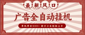 2026最新风口 广告全自动挂机,单机单日500+ 电脑越多收益越大,新手小白轻松上手-网创资源站