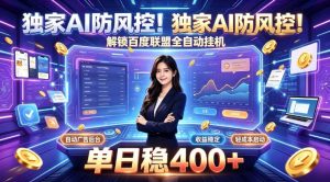 独家AI防风控!解锁百度联盟全自动挂G,单日稳400+,主业副业均可【揭秘】-网创资源站