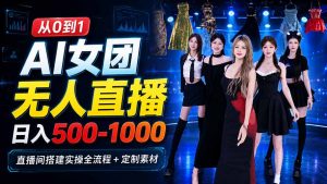 AI 女团无人直播,躺入500-1000每天,直播间搭建实操全流程+定制素材-网创资源站