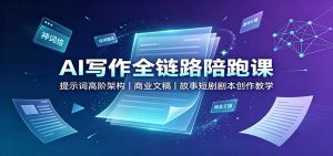 AI写作全链路陪跑课:提示词高阶架构,商业文稿,故事短剧剧本创作教学-网创资源站
