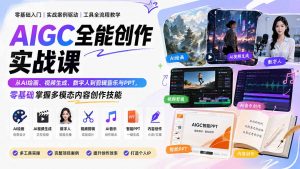 AIGC全能创作实战课:从AI绘画、视频生成、数字人到剪辑音乐与PPT,零基础掌握多模态内容创作技能-网创资源站