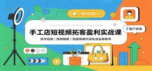 手工店短视频拓客盈利实战课:账号包装,视频模板,拍摄剪辑引流私域全套教学-网创资源站