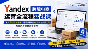 Yandex跨境电商运营全流程实战课:从人民币店铺注册、选品分析到物流定价与产品上架,系统跑通跨境运营流程-网创资源站
