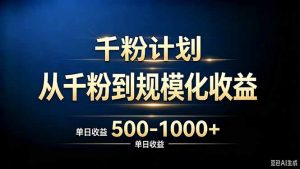 抖音千粉账号计划，从千粉到规模化收益 500-1000+单日收益-网创资源站