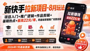 新快手拉新项目-更新8月玩法：项目入门+推广逻辑+作品剪辑+暑期热点+最高22元/单，零基础掌握推广完整流程-网创资源站