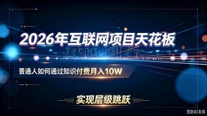 2026年互联网项目天花板:普通人如何通过知识付费月入10W,实现层级跳跃-网创资源站