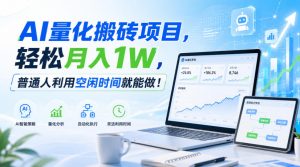 AI量化搬砖项目,轻松月入1W,新手小白也能直接入局!-网创资源站