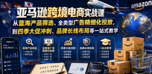 亚马逊跨境电商实战课，从蓝海产品筛选、全类型广告精细化投放，到四季大促冲刺、品牌长线布局等一站式教学(更新0831)-网创资源站