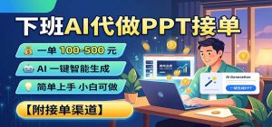 下班AI代做PPT接单，一单100-500，AI一键生成，小白也能做，附接单渠道-网创资源站