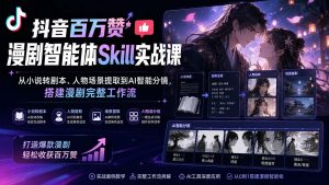 抖音百万赞漫剧智能体Skill实战课：从小说转剧本、人物场景提取到AI智能分镜，搭建漫剧完整工作流-网创资源站