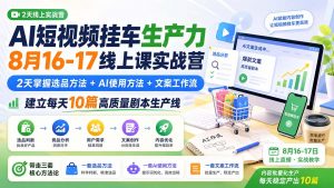 AI短视频挂车生产力8月16-17线上课实战营：2天掌握选品方法+AI使用方法+文案工作流，建立每天10篇高质量剧本生产线-网创资源站