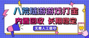 八荒链游，游戏打金，内置回收，无需人工值守，长期稳定收益-网创资源站