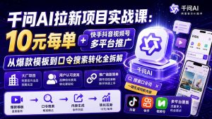 千问AI拉新项目实战课-更新0831：10元每单+快手抖音视频号多平台推广，从爆款模板到口令搜索转化全拆解-网创资源站