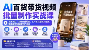 AI百货带货视频批量制作实战课：不用实拍、不用模特布景，从产品文案到AI生成，搭建高效短视频生产流程-网创资源站