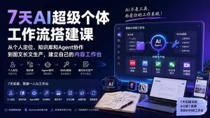 7天AI超级个体工作流搭建课：从个人定位、知识库和Agent协作到图文长文生产，建立自己的内容工作台-网创资源站
