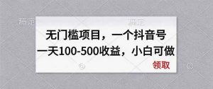 无门槛项目，一个抖音号一天100-500收益，小白可做-网创资源站