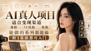 AI真人项目，适合变现渠道，漫剧，TK短剧，电商，能做的系列都能搞，0和1基础都可入门-网创资源站