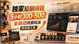 独家短剧项目，5小时300-500，全自动托管玩法，附全套工具【揭秘】-网创资源站
