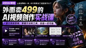 外面卖499的AI视频创作实战课：建立系统思维，掌握方法和工具，创造一切可能。-网创资源站