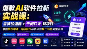 爆款AI软件拉新实战课:雷神加速器+千问口令双项目,掌握授权申请、内容制作与多平台推广转化完整流程-网创资源站