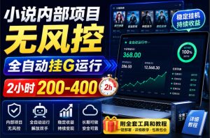 小说内部项目无风控,全自动挂G运行,2小时200-400,附全套工具和教程【揭秘】-网创资源站