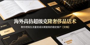 海外高仿超级克隆奢侈品话术，教你把陌生流量变成长期复购的稳定客户【文档】-网创资源站