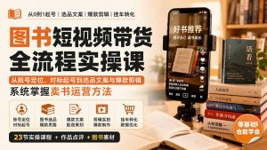 图书短视频带货全流程实操课：从账号定位、对标起号到选品文案与爆款剪辑，系统掌握卖书运营方法-网创资源站