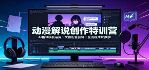 动漫解说创作特训营:AI指令模板运用,文案配音剪辑,全流程成片教学-网创资源站