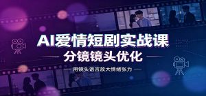 AI爱情短剧实战课:故事剧本创作,分镜镜头优化,智能体提示词-网创资源站