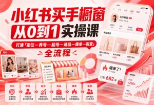 小红书买手橱窗从0到1实操课,打通「定位—养号—起号—选品—爆单—裂变」全流程-网创资源站
