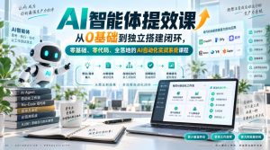 AI智能体提效课,从0基础到独立搭建闭环,零基础、零代码、全落地的AI自动化实战系统课程-网创资源站