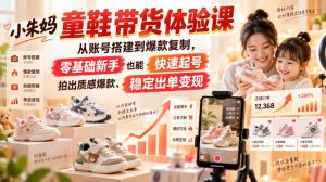小朱妈童鞋带货体验课,从账号搭建到爆款复制,零基础新手也能快速起号、拍出质感爆款、稳定出单变现-网创资源站