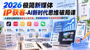 2026极简新媒体IP获客-AI新时代思维破局课：从破除流量假象到商业认知升级，掌握精准粉丝与低成本获客新打法-网创资源站