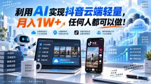 利用AI实现抖音云端轻量，月入1W+，任何人都可以做！【揭秘】-网创资源站