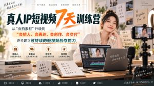 真人IP短视频7天训练营，从“会拍素材”升级到“会拍人、会表达、会创作、会交付”，逐步建立可持续的短视频创作能力-网创资源站