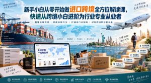 新手小白从零开始做进口跨境全方位解读课,快速从跨境小白进阶为行业专业从业者-网创资源站