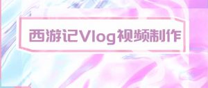 手把手教大家用AI做西游记vlog,手把手教学,希望对大家有帮助-网创资源站