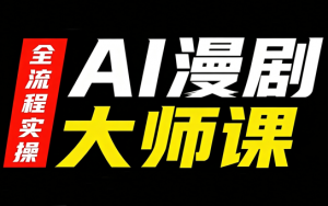 AI漫剧大师课,全流程实操-网创资源站