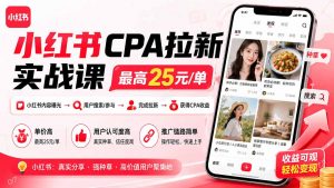 小红书CPA拉新实战课-更新0907：最高25元/单，小红书内容曝光—用户搜索/参与—完成拉新—获得CPA收益-网创资源站