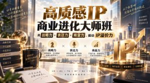 高质感IP商业进化大师班,用战略力+表达力+商业力,撬动IP溢价力-网创资源站