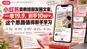 小红书卖教培朋友圈文案，一单19.9，到手10w+，这个思路值得新手学习-网创资源站