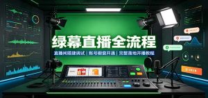 绿幕直播全流程：直播间搭建调试，账号橱窗开通，完整落地开播教程-网创资源站