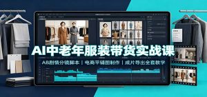 AI中老年服装带货实战课：AB剧情分镜脚本，电商平铺图制作，成片导出全套教学-网创资源站