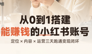 从0到1搭建能赚钱的小红书账号-网创资源站