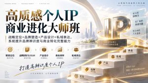 高质感个人IP商业进化大师班:战略定位+品牌塑造+产品设计+私域表达,系统提升品牌辨识度与商业转化完整能力-网创资源站