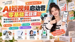 AI短视频启动营零基础实战课：学会寻找爆款素材、编写爆款脚本，用豆包完成视频生成与视频号发布全流程方法-网创资源站