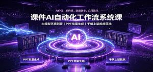 课件AI自动化工作流系统课:大模型环境部署,PPT批量生成,千帆上架投放落地-网创资源站