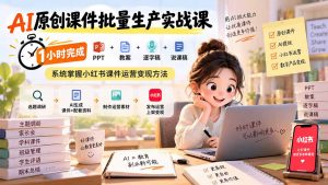 AI原创课件批量生产实战课:1小时完成PPT+教案+逐字稿+说课稿,系统掌握小红书课件运营变现方法-网创资源站